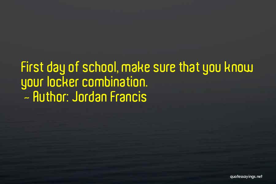 Jordan Francis Quotes: First Day Of School, Make Sure That You Know Your Locker Combination.