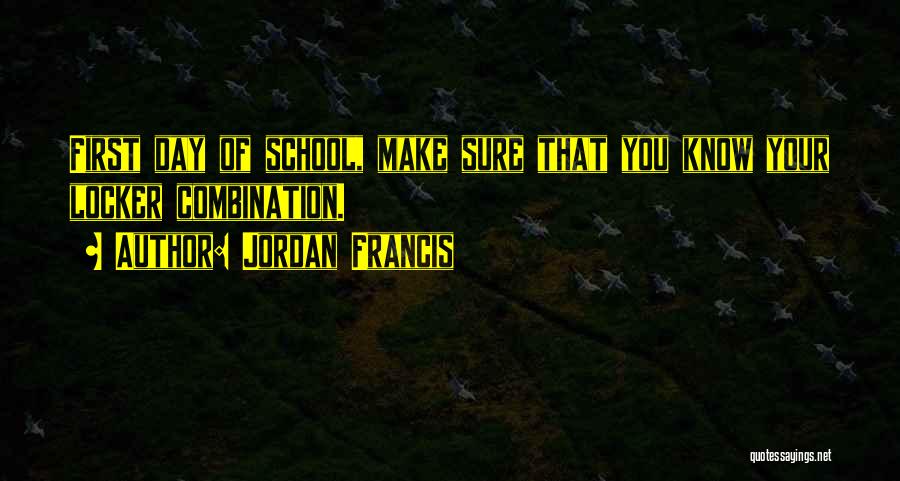 Jordan Francis Quotes: First Day Of School, Make Sure That You Know Your Locker Combination.