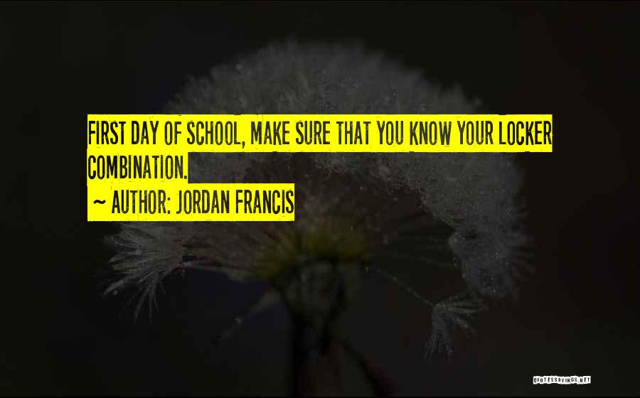 Jordan Francis Quotes: First Day Of School, Make Sure That You Know Your Locker Combination.