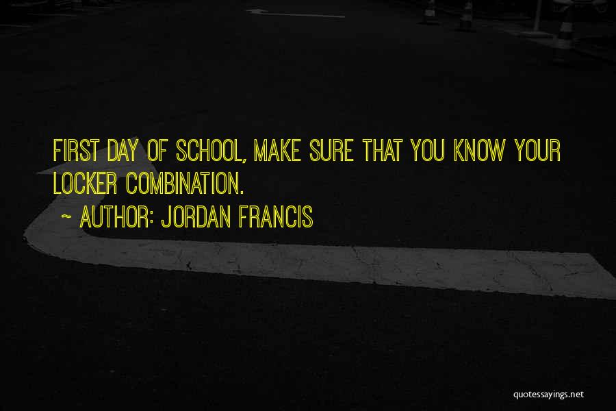 Jordan Francis Quotes: First Day Of School, Make Sure That You Know Your Locker Combination.