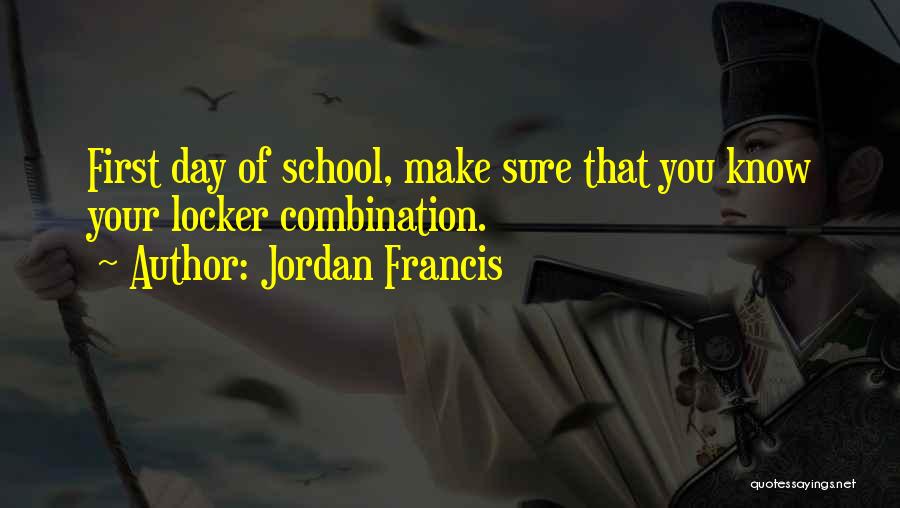 Jordan Francis Quotes: First Day Of School, Make Sure That You Know Your Locker Combination.