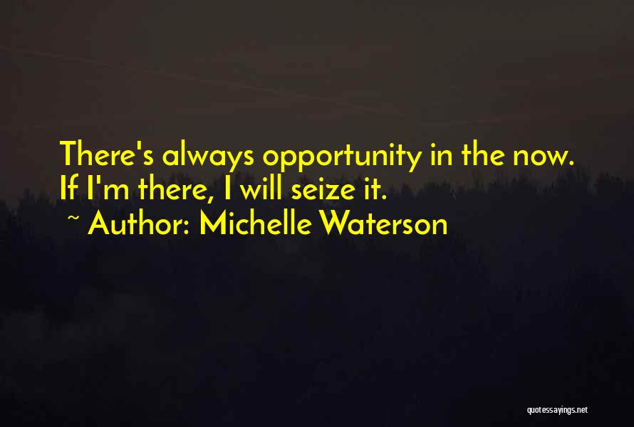 Michelle Waterson Quotes: There's Always Opportunity In The Now. If I'm There, I Will Seize It.
