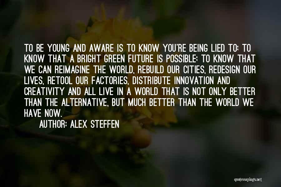 Alex Steffen Quotes: To Be Young And Aware Is To Know You're Being Lied To; To Know That A Bright Green Future Is