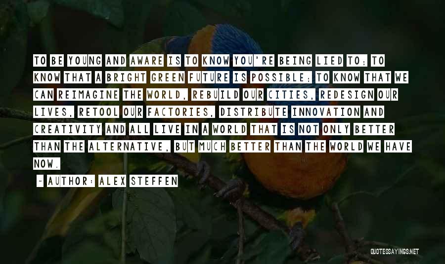 Alex Steffen Quotes: To Be Young And Aware Is To Know You're Being Lied To; To Know That A Bright Green Future Is