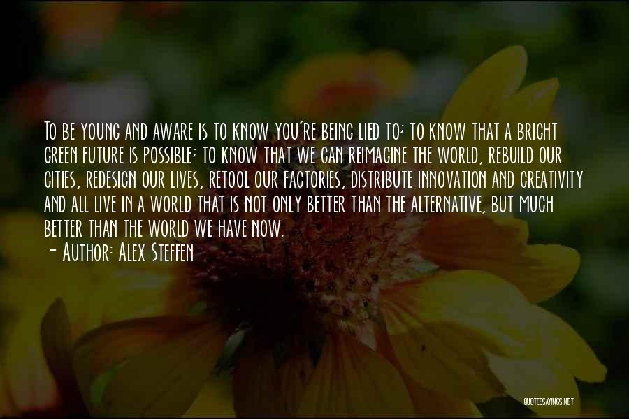 Alex Steffen Quotes: To Be Young And Aware Is To Know You're Being Lied To; To Know That A Bright Green Future Is