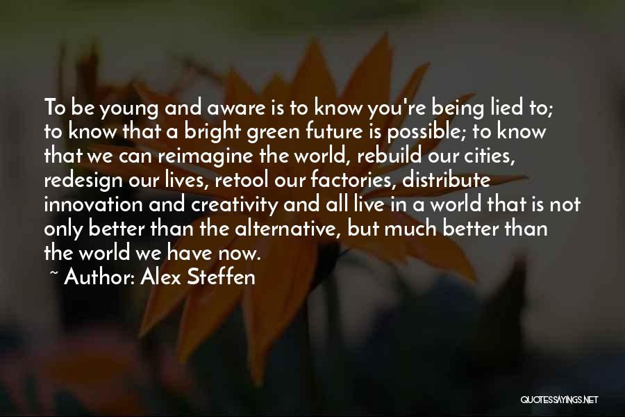 Alex Steffen Quotes: To Be Young And Aware Is To Know You're Being Lied To; To Know That A Bright Green Future Is