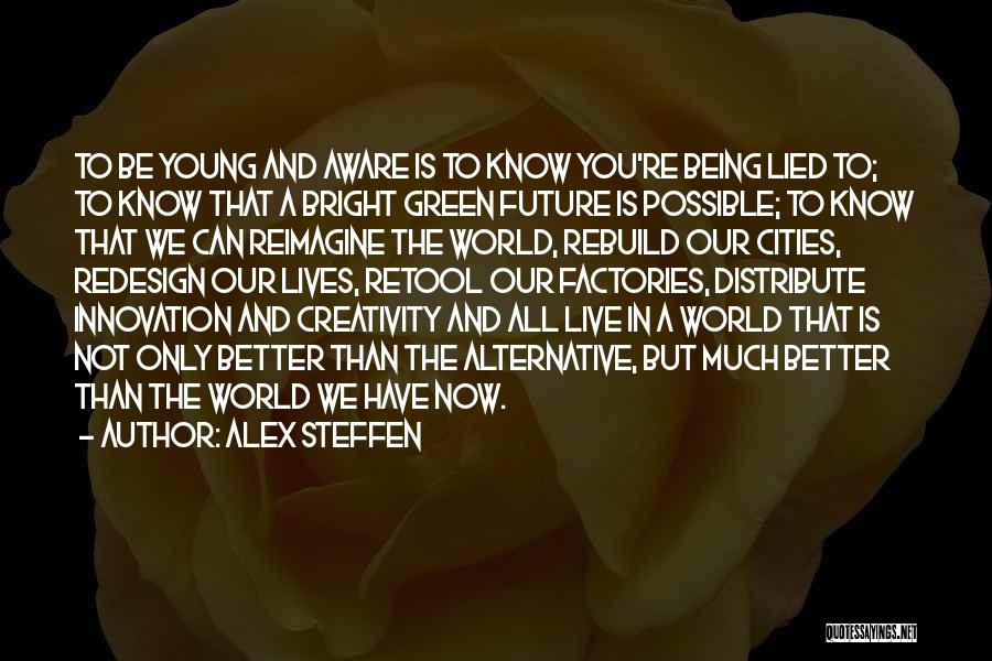 Alex Steffen Quotes: To Be Young And Aware Is To Know You're Being Lied To; To Know That A Bright Green Future Is