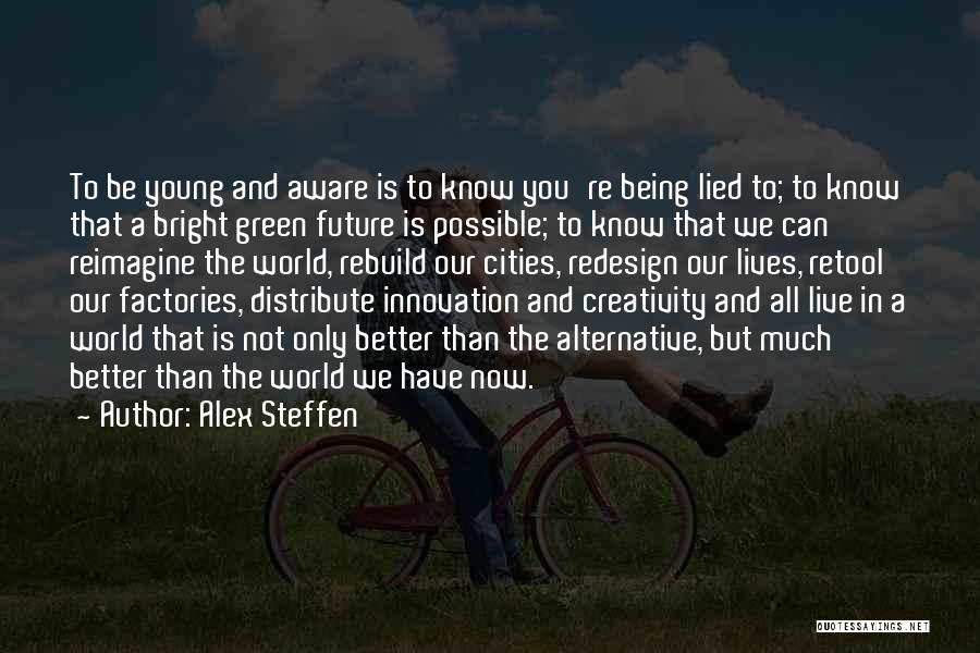 Alex Steffen Quotes: To Be Young And Aware Is To Know You're Being Lied To; To Know That A Bright Green Future Is