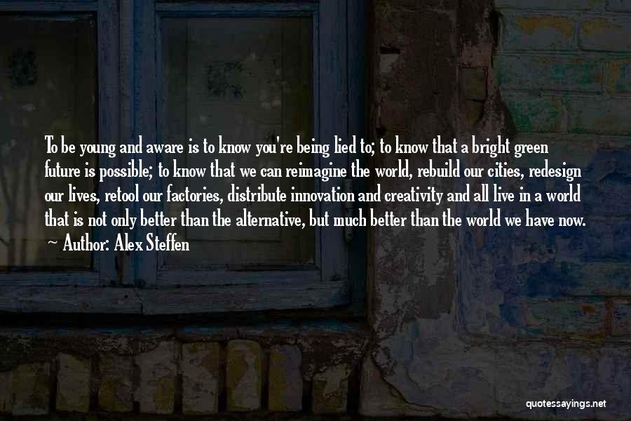 Alex Steffen Quotes: To Be Young And Aware Is To Know You're Being Lied To; To Know That A Bright Green Future Is