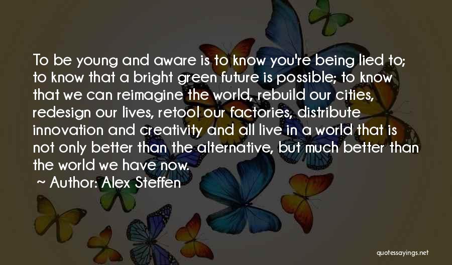 Alex Steffen Quotes: To Be Young And Aware Is To Know You're Being Lied To; To Know That A Bright Green Future Is