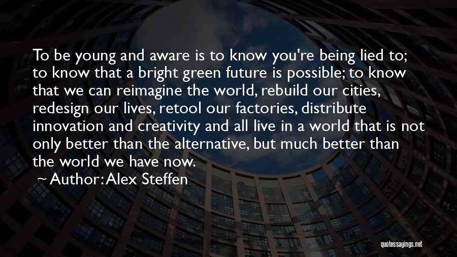 Alex Steffen Quotes: To Be Young And Aware Is To Know You're Being Lied To; To Know That A Bright Green Future Is