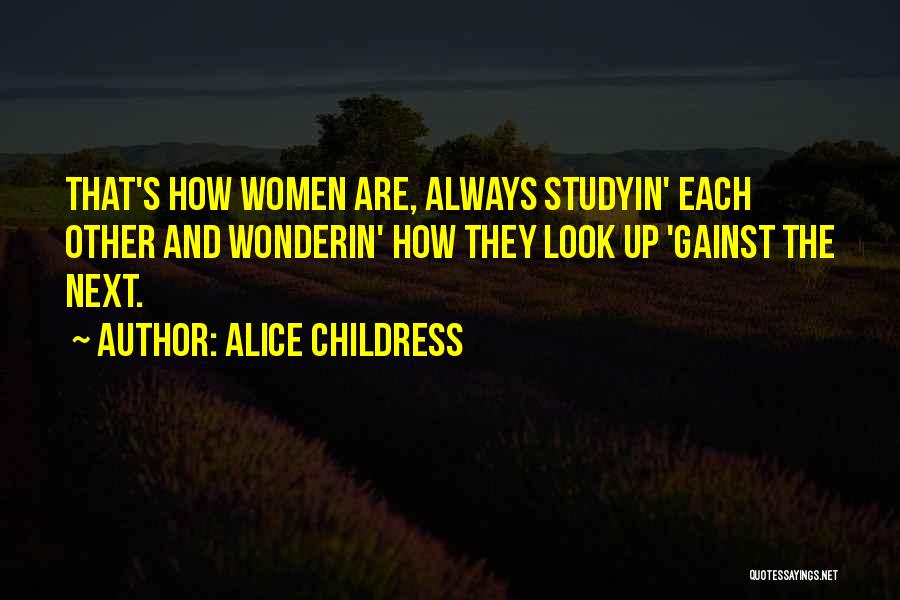 Alice Childress Quotes: That's How Women Are, Always Studyin' Each Other And Wonderin' How They Look Up 'gainst The Next.
