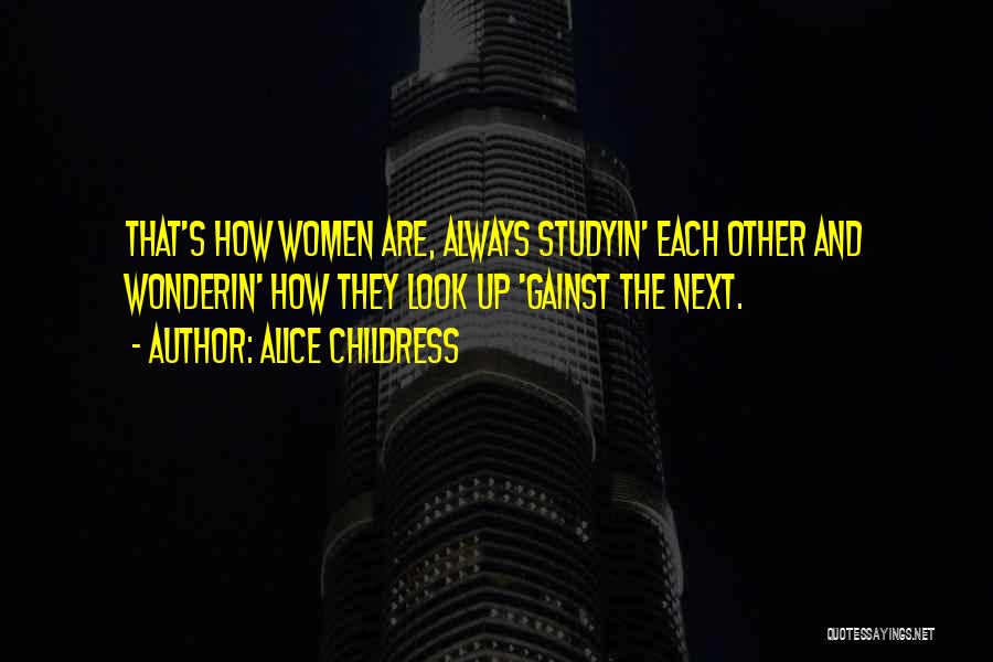 Alice Childress Quotes: That's How Women Are, Always Studyin' Each Other And Wonderin' How They Look Up 'gainst The Next.