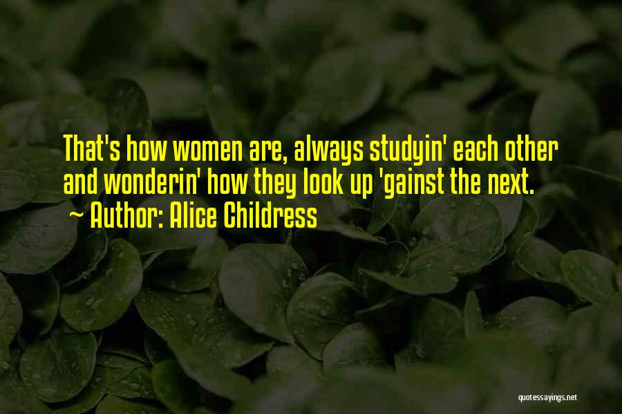 Alice Childress Quotes: That's How Women Are, Always Studyin' Each Other And Wonderin' How They Look Up 'gainst The Next.