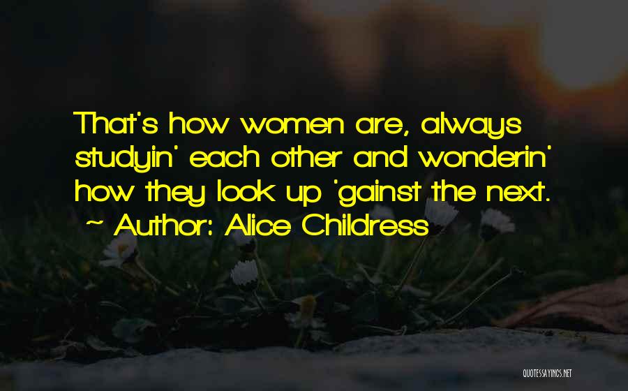 Alice Childress Quotes: That's How Women Are, Always Studyin' Each Other And Wonderin' How They Look Up 'gainst The Next.