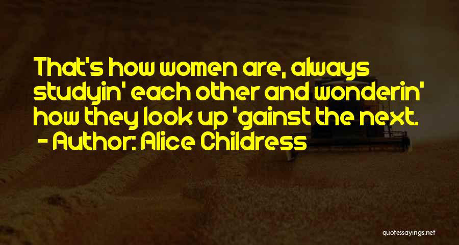 Alice Childress Quotes: That's How Women Are, Always Studyin' Each Other And Wonderin' How They Look Up 'gainst The Next.