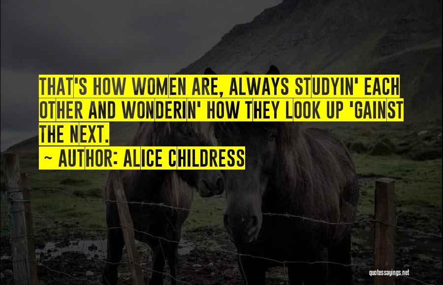 Alice Childress Quotes: That's How Women Are, Always Studyin' Each Other And Wonderin' How They Look Up 'gainst The Next.