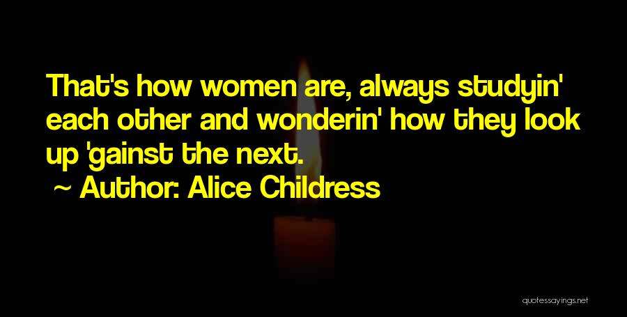 Alice Childress Quotes: That's How Women Are, Always Studyin' Each Other And Wonderin' How They Look Up 'gainst The Next.