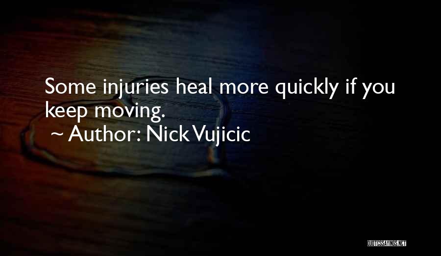 Nick Vujicic Quotes: Some Injuries Heal More Quickly If You Keep Moving.