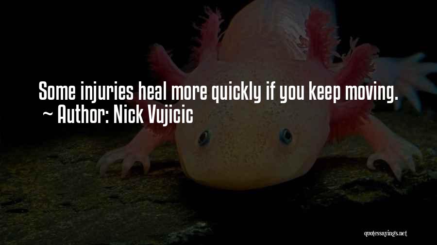 Nick Vujicic Quotes: Some Injuries Heal More Quickly If You Keep Moving.