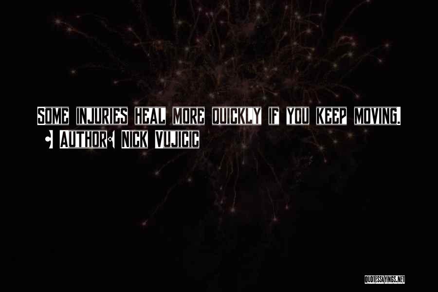 Nick Vujicic Quotes: Some Injuries Heal More Quickly If You Keep Moving.