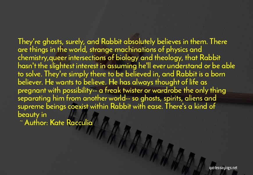 Kate Racculia Quotes: They're Ghosts, Surely, And Rabbit Absolutely Believes In Them. There Are Things In The World, Strange Machinations Of Physics And