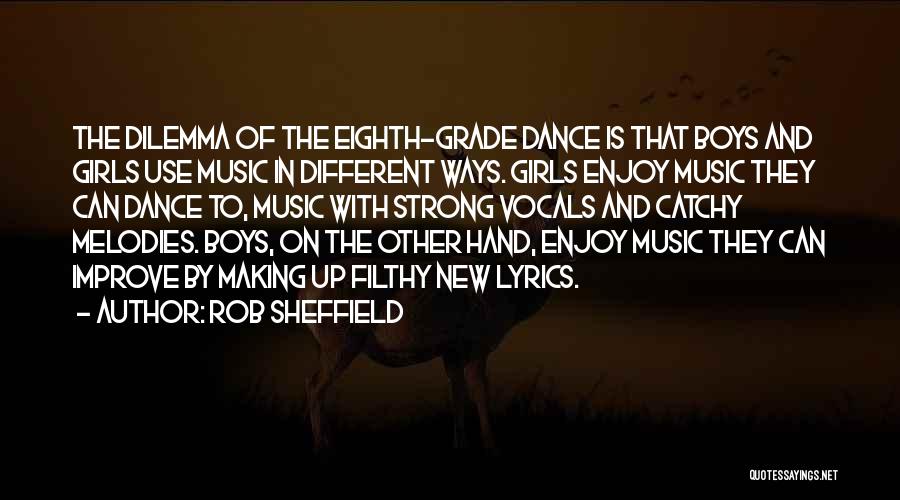 Rob Sheffield Quotes: The Dilemma Of The Eighth-grade Dance Is That Boys And Girls Use Music In Different Ways. Girls Enjoy Music They