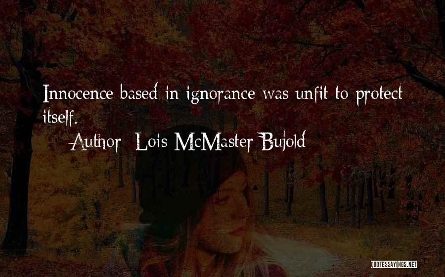 Lois McMaster Bujold Quotes: Innocence Based In Ignorance Was Unfit To Protect Itself.