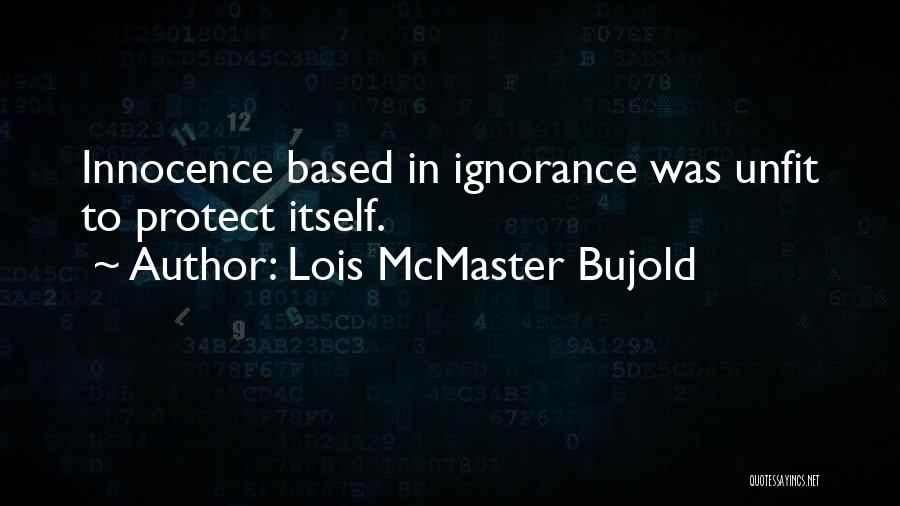 Lois McMaster Bujold Quotes: Innocence Based In Ignorance Was Unfit To Protect Itself.