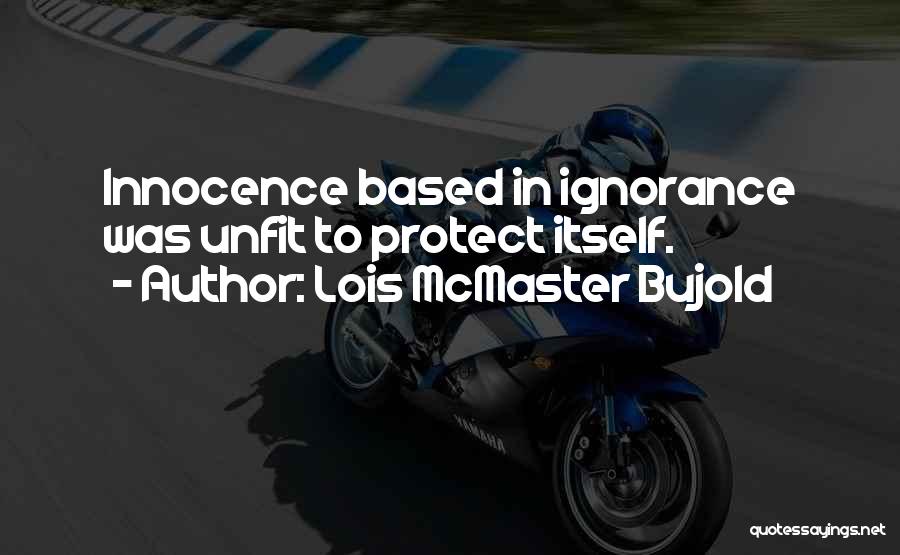 Lois McMaster Bujold Quotes: Innocence Based In Ignorance Was Unfit To Protect Itself.