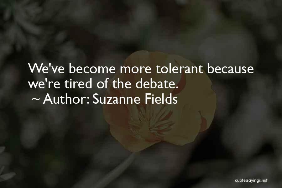 Suzanne Fields Quotes: We've Become More Tolerant Because We're Tired Of The Debate.