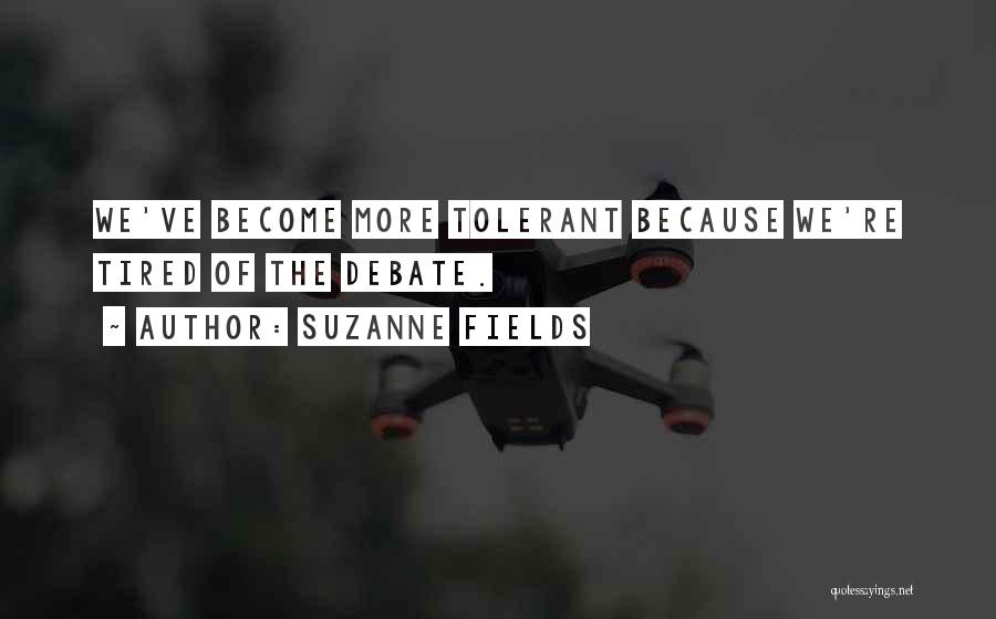 Suzanne Fields Quotes: We've Become More Tolerant Because We're Tired Of The Debate.