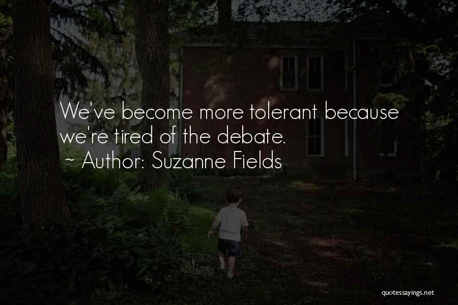 Suzanne Fields Quotes: We've Become More Tolerant Because We're Tired Of The Debate.