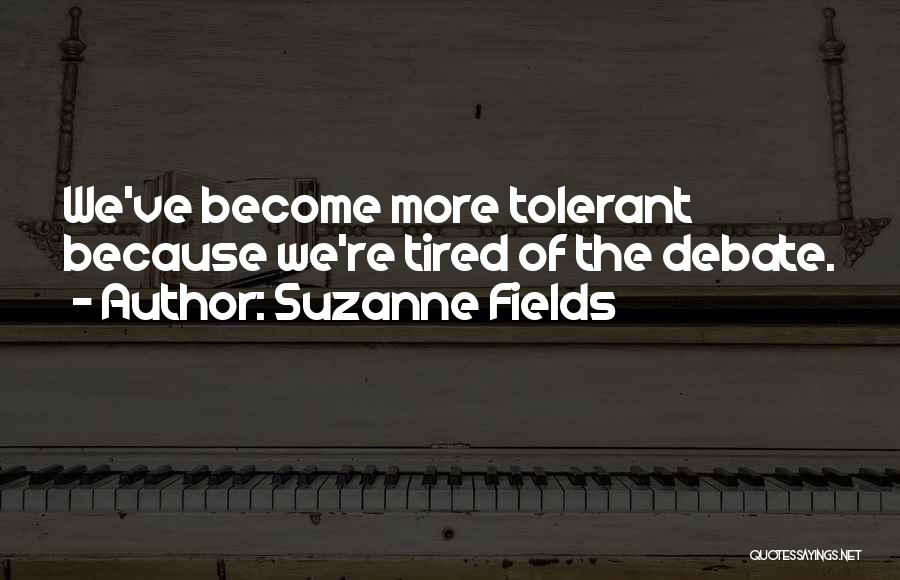 Suzanne Fields Quotes: We've Become More Tolerant Because We're Tired Of The Debate.