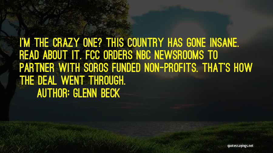 Glenn Beck Quotes: I'm The Crazy One? This Country Has Gone Insane. Read About It. Fcc Orders Nbc Newsrooms To Partner With Soros