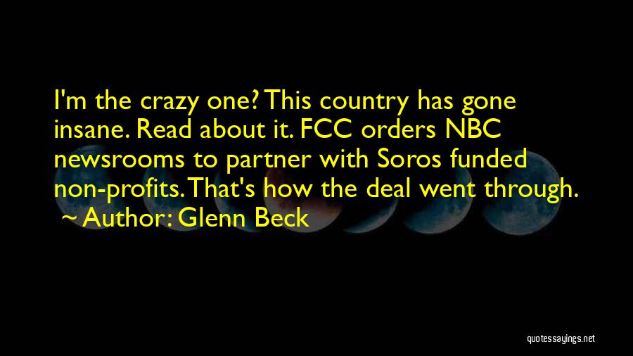 Glenn Beck Quotes: I'm The Crazy One? This Country Has Gone Insane. Read About It. Fcc Orders Nbc Newsrooms To Partner With Soros