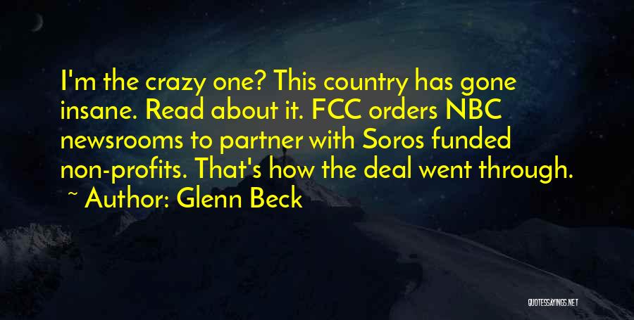 Glenn Beck Quotes: I'm The Crazy One? This Country Has Gone Insane. Read About It. Fcc Orders Nbc Newsrooms To Partner With Soros