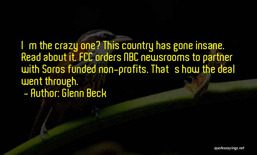 Glenn Beck Quotes: I'm The Crazy One? This Country Has Gone Insane. Read About It. Fcc Orders Nbc Newsrooms To Partner With Soros