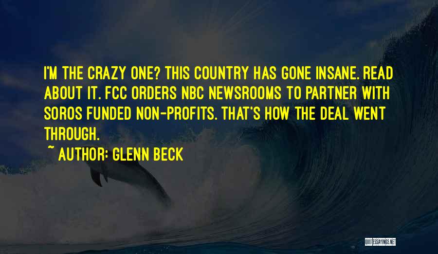 Glenn Beck Quotes: I'm The Crazy One? This Country Has Gone Insane. Read About It. Fcc Orders Nbc Newsrooms To Partner With Soros