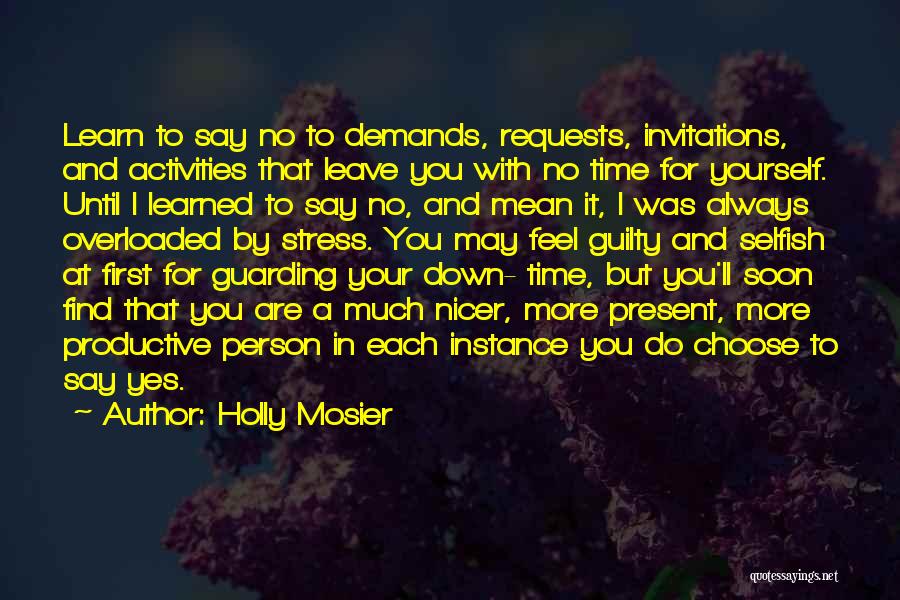 Holly Mosier Quotes: Learn To Say No To Demands, Requests, Invitations, And Activities That Leave You With No Time For Yourself. Until I