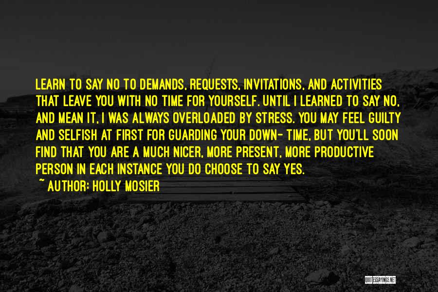 Holly Mosier Quotes: Learn To Say No To Demands, Requests, Invitations, And Activities That Leave You With No Time For Yourself. Until I