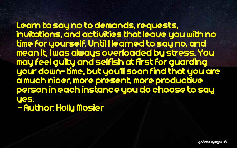 Holly Mosier Quotes: Learn To Say No To Demands, Requests, Invitations, And Activities That Leave You With No Time For Yourself. Until I