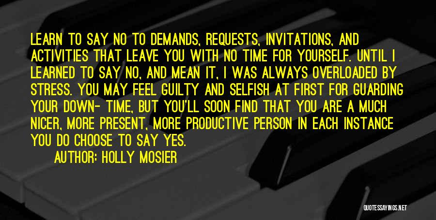 Holly Mosier Quotes: Learn To Say No To Demands, Requests, Invitations, And Activities That Leave You With No Time For Yourself. Until I