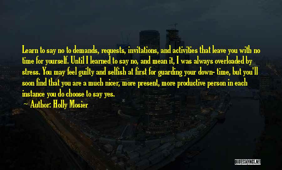 Holly Mosier Quotes: Learn To Say No To Demands, Requests, Invitations, And Activities That Leave You With No Time For Yourself. Until I