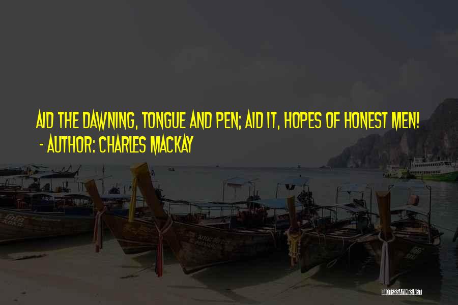 Charles Mackay Quotes: Aid The Dawning, Tongue And Pen; Aid It, Hopes Of Honest Men!