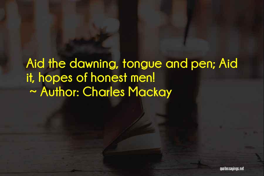 Charles Mackay Quotes: Aid The Dawning, Tongue And Pen; Aid It, Hopes Of Honest Men!