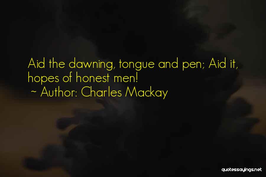 Charles Mackay Quotes: Aid The Dawning, Tongue And Pen; Aid It, Hopes Of Honest Men!