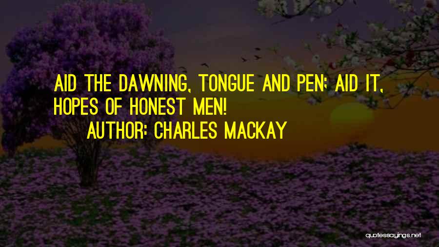 Charles Mackay Quotes: Aid The Dawning, Tongue And Pen; Aid It, Hopes Of Honest Men!