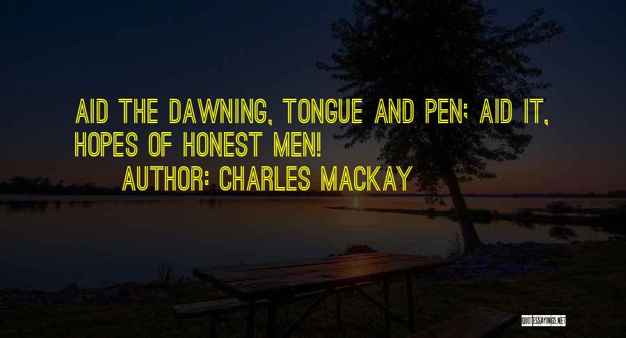 Charles Mackay Quotes: Aid The Dawning, Tongue And Pen; Aid It, Hopes Of Honest Men!