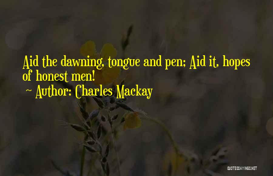Charles Mackay Quotes: Aid The Dawning, Tongue And Pen; Aid It, Hopes Of Honest Men!